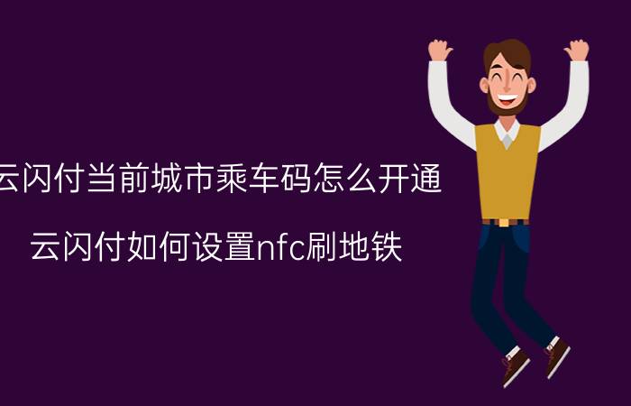 云闪付当前城市乘车码怎么开通 云闪付如何设置nfc刷地铁？